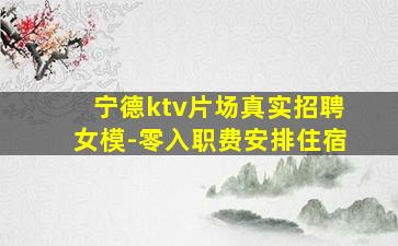 宁德ktv片场真实招聘女模-零入职费安排住宿