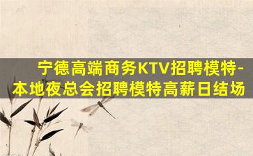 宁德高端商务KTV招聘模特-本地夜总会招聘模特高薪日结场