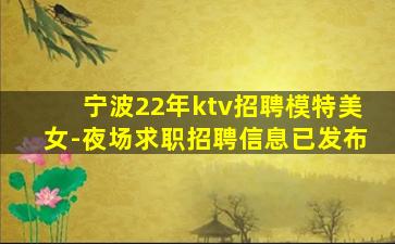 宁波22年ktv招聘模特美女-夜场求职招聘信息已发布