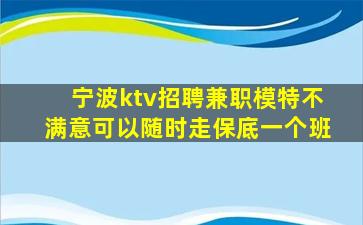 宁波ktv招聘兼职模特不满意可以随时走保底一个班