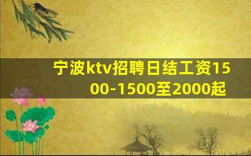 宁波ktv招聘日结工资1500-1500至2000起