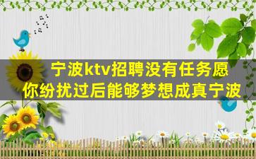 宁波ktv招聘没有任务愿你纷扰过后能够梦想成真宁波