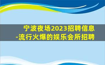 宁波夜场2023招聘信息-流行火爆的娱乐会所招聘