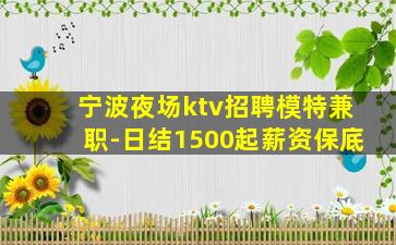 宁波夜场ktv招聘模特兼职-日结1500起薪资保底