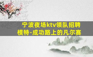 宁波夜场ktv领队招聘模特-成功路上的凡尔赛