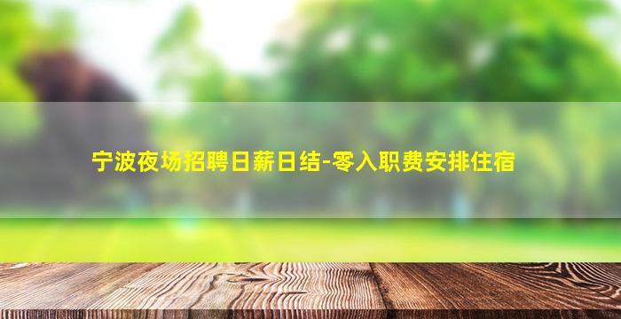 宁波夜场招聘日薪日结-零入职费安排住宿