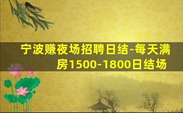 宁波赚夜场招聘日结-每天满房1500-1800日结场