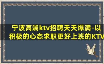 宁波高端ktv招聘天天爆满-以积极的心态求职更好上班的KTV