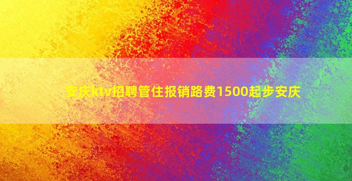 安庆ktv招聘管住报销路费1500起步安庆