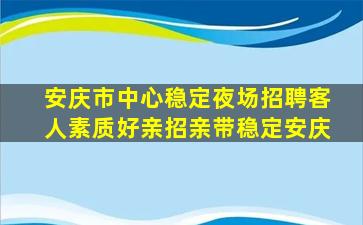 安庆市中心稳定夜场招聘客人素质好亲招亲带稳定安庆