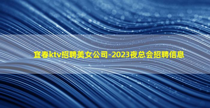 宜春ktv招聘美女公司-2023夜总会招聘信息