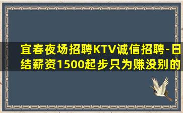 宜春夜场招聘KTV诚信招聘-日结薪资1500起步只为赚没别的