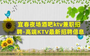 宜春夜场酒吧ktv兼职招聘-高端KTV最新招聘信息