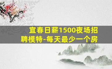 宜春日薪1500夜场招聘模特-每天最少一个房