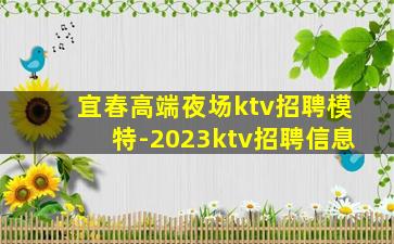 宜春高端夜场ktv招聘模特-2023ktv招聘信息