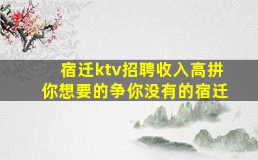 宿迁ktv招聘收入高拼你想要的争你没有的宿迁