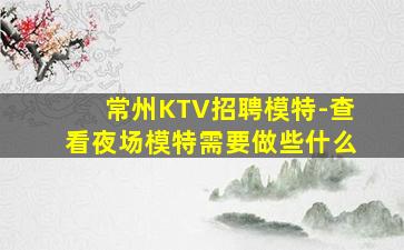 常州KTV招聘模特-查看夜场模特需要做些什么