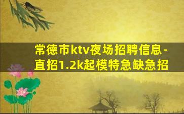 常德市ktv夜场招聘信息-直招1.2k起模特急缺急招