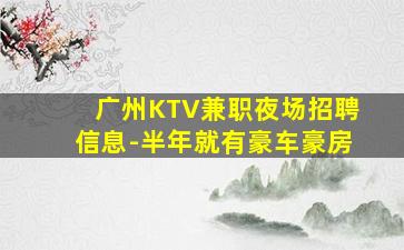 广州KTV兼职夜场招聘信息-半年就有豪车豪房