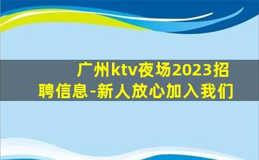 广州ktv夜场2023招聘信息-新人放心加入我们