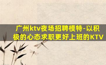 广州ktv夜场招聘模特-以积极的心态求职更好上班的KTV