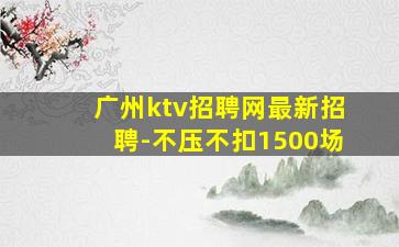 广州ktv招聘网最新招聘-不压不扣1500场