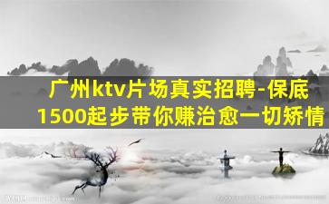 广州ktv片场真实招聘-保底1500起步带你赚治愈一切矫情