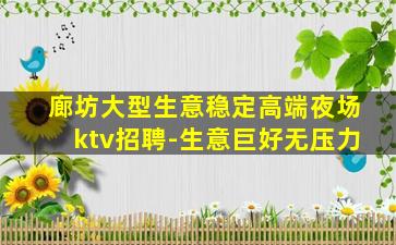 廊坊大型生意稳定高端夜场ktv招聘-生意巨好无压力