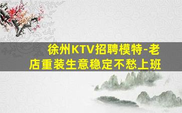 徐州KTV招聘模特-老店重装生意稳定不愁上班