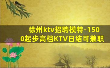 徐州ktv招聘模特-1500起步高档KTV日结可兼职