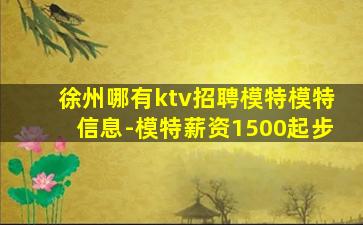 徐州哪有ktv招聘模特模特信息-模特薪资1500起步