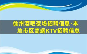 徐州酒吧夜场招聘信息-本地市区高端KTV招聘信息