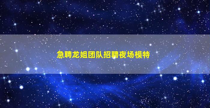 急聘龙姐团队招聘夜场模特