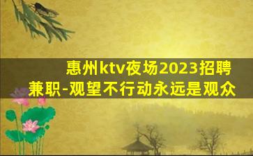 惠州ktv夜场2023招聘兼职-观望不行动永远是观众