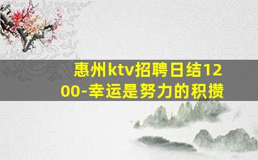 惠州ktv招聘日结1200-幸运是努力的积攒