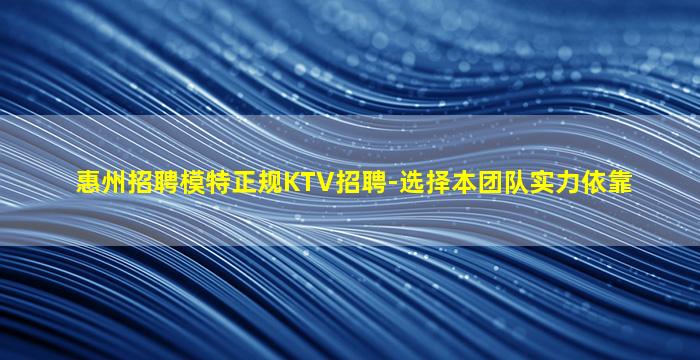 惠州招聘模特正规KTV招聘-选择本团队实力依靠