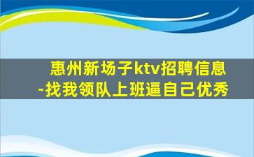 惠州新场子ktv招聘信息-找我领队上班逼自己优秀