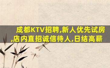 成都KTV招聘,新人优先试房,店内直招诚信待人,日结高薪