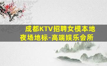 成都KTV招聘女模本地夜场地标-高端娱乐会所