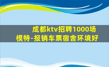 成都ktv招聘1000场模特-报销车票宿舍环境好