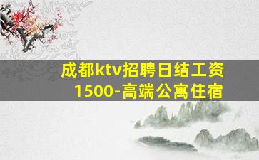 成都ktv招聘日结工资1500-高端公寓住宿