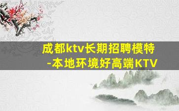 成都ktv长期招聘模特-本地环境好高端KTV