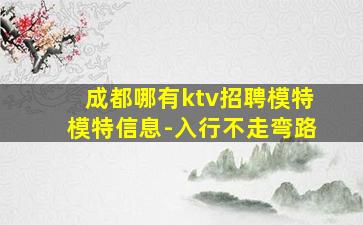 成都哪有ktv招聘模特模特信息-入行不走弯路