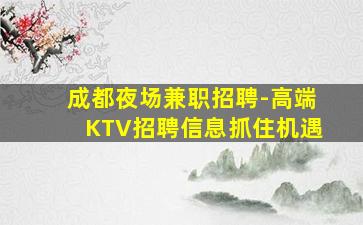 成都夜场兼职招聘-高端KTV招聘信息抓住机遇