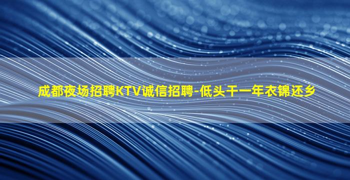 成都夜场招聘KTV诚信招聘-低头干一年衣锦还乡