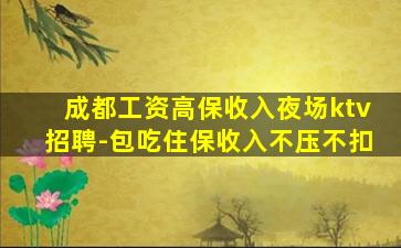 成都工资高保收入夜场ktv招聘-包吃住保收入不压不扣