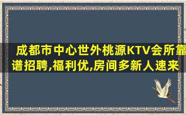 成都市中心世外桃源KTV会所靠谱招聘,福利优,房间多新人速来