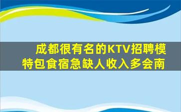 成都很有名的KTV招聘模特包食宿急缺人收入多会南