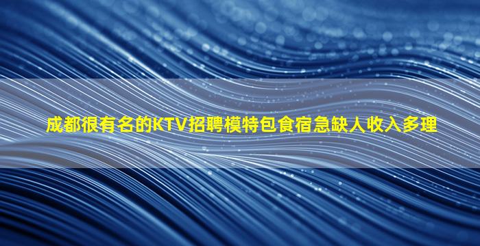 成都很有名的KTV招聘模特包食宿急缺人收入多理