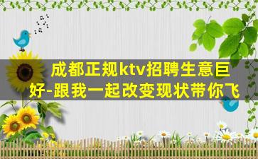 成都正规ktv招聘生意巨好-跟我一起改变现状带你飞